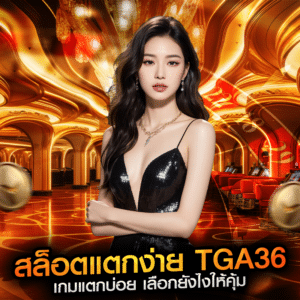 สล็อตแตกง่าย tga36 เกมแตกบ่อย เลือกยังไงให้คุ้ม